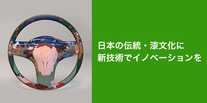 日本の伝統・漆文化に新技術でイノベーションを日本の伝統・漆文化に新技術でイノベーションを