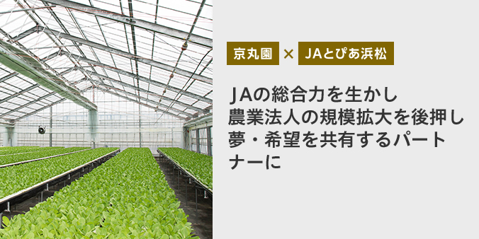 京丸園 JAとぴあ浜松 JAの総合力を生かし農業法人の規模拡大を後押し 夢・希望に共有するパートナーに