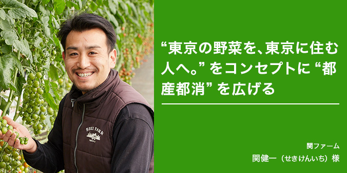“東京の野菜を、東京に住む人へ。”をコンセプトに“都産都消”を広げる 関ファーム 関健一(せきけんいち)様