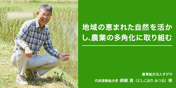 地域の恵まれた自然を活かし、農業の多角化に取り組む 農事組合法人すがや 代表理事組合長 錦織 満（にしこおりみつる）様