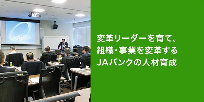変革リーダーを育て、組織・事業を変革するJAバンクの人材育成 大きな環境変化のなか、利用者の目線に立った変革を進めるJAグループ。同グループの“人材育成センター”として変革リーダーの育成を目指し、全国のJA経営者を対象に研修を行う農林中金アカデミーについて紹介する。 ※JAバンク中央アカデミー 「経営者コース」での講義風景